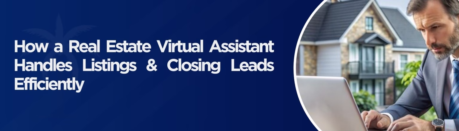 How a Real Estate Virtual Assistant Handles Listings & Closing Leads Efficiently